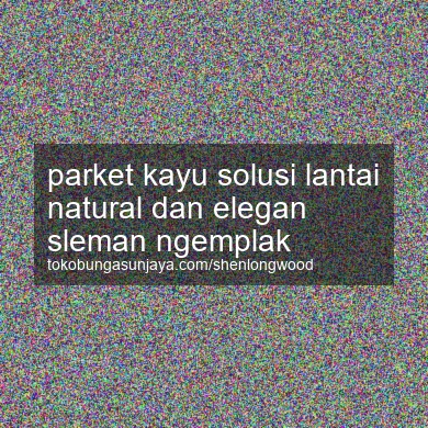 Parket Kayu Solusi Lantai Natural Dan Elegan Ngemplak