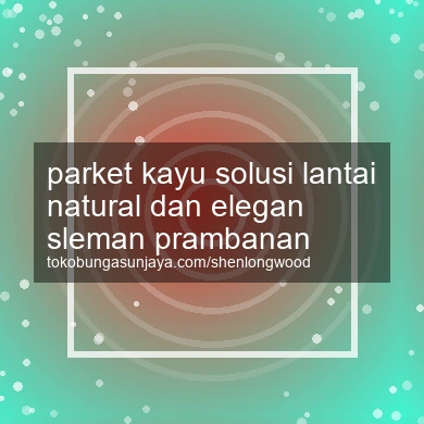 Parket Kayu Solusi Lantai Natural Dan Elegan Prambanan