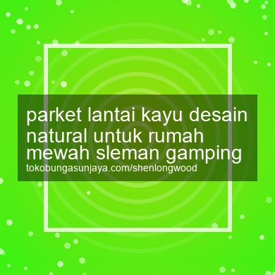 Parket Lantai Kayu Desain Natural Untuk Rumah Mewah Gamping