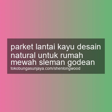 Parket Lantai Kayu Desain Natural Untuk Rumah Mewah Godean