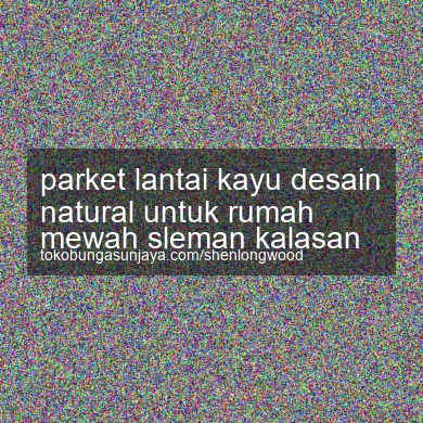 Parket Lantai Kayu Desain Natural Untuk Rumah Mewah Kalasan