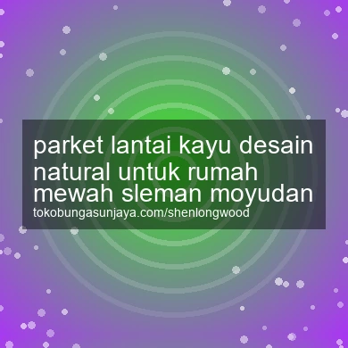 Parket Lantai Kayu Desain Natural Untuk Rumah Mewah Moyudan