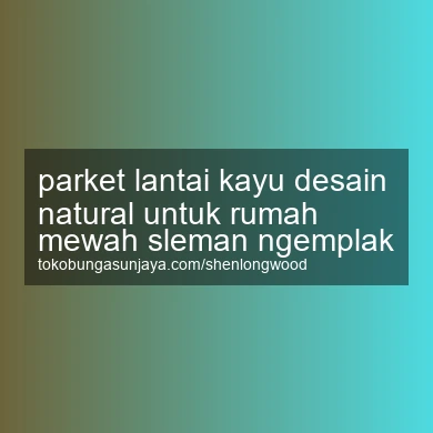 Parket Lantai Kayu Desain Natural Untuk Rumah Mewah Ngemplak
