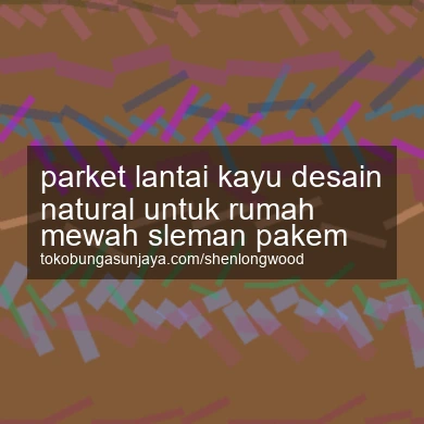 Parket Lantai Kayu Desain Natural Untuk Rumah Mewah Pakem