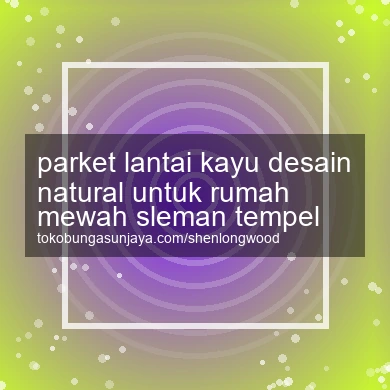 Parket Lantai Kayu Desain Natural Untuk Rumah Mewah Tempel