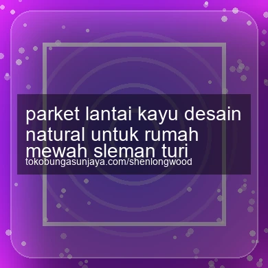Parket Lantai Kayu Desain Natural Untuk Rumah Mewah Turi