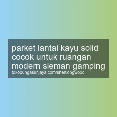 Parket Lantai Kayu Solid Cocok Untuk Ruangan Modern Gamping