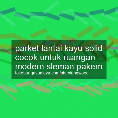 Parket Lantai Kayu Solid Cocok Untuk Ruangan Modern Pakem