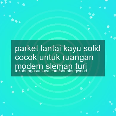 Parket Lantai Kayu Solid Cocok Untuk Ruangan Modern Turi
