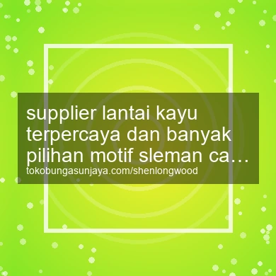 Supplier Lantai Kayu Terpercaya Dan Banyak Pilihan Motif Cangkringan