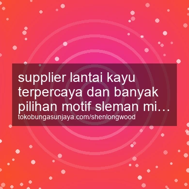 Supplier Lantai Kayu Terpercaya Dan Banyak Pilihan Motif Minggir