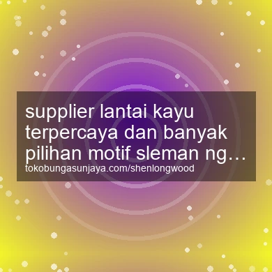 Supplier Lantai Kayu Terpercaya Dan Banyak Pilihan Motif Ngaglik