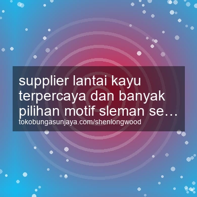 Supplier Lantai Kayu Terpercaya Dan Banyak Pilihan Motif Seyegan