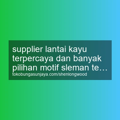 Supplier Lantai Kayu Terpercaya Dan Banyak Pilihan Motif Tempel