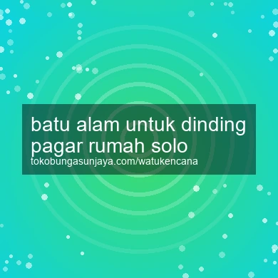Batu Alam Untuk Dinding Pagar Rumah Solo