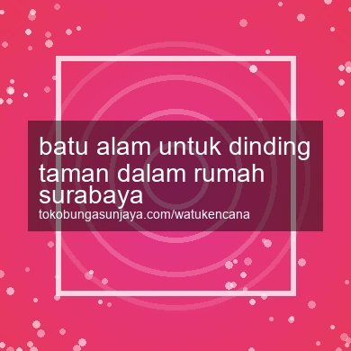 Batu Alam Untuk Dinding Taman Dalam Rumah Surabaya