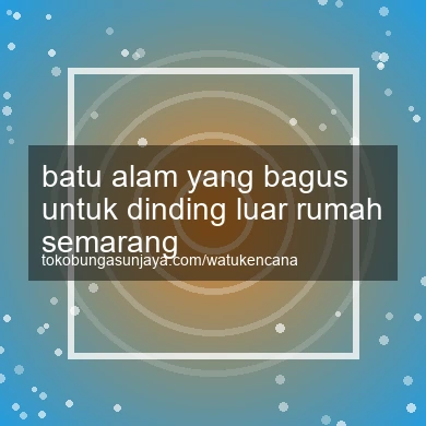 Batu Alam Yang Bagus Untuk Dinding Luar Rumah Semarang