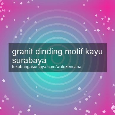 Granit Dinding Motif Kayu Surabaya