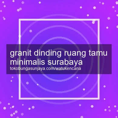 Granit Dinding Ruang Tamu Minimalis Surabaya