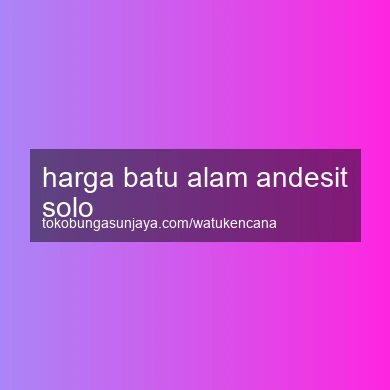Harga Batu Alam Andesit Solo