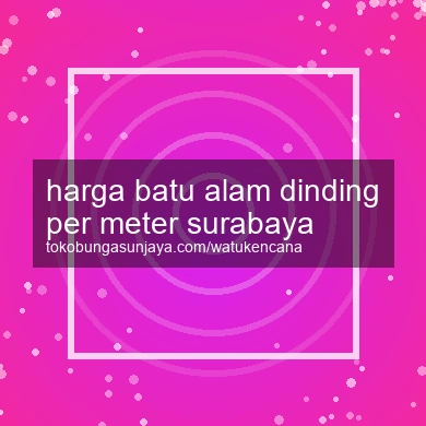 Harga Batu Alam Dinding Per Meter Surabaya