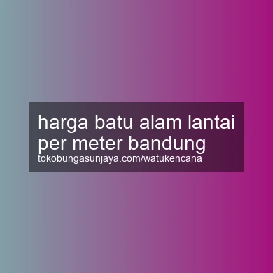 Harga Batu Alam Lantai Per Meter Bandung