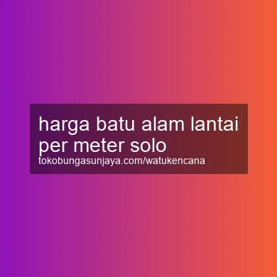 Harga Batu Alam Lantai Per Meter Solo