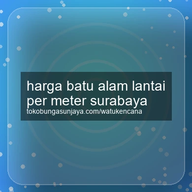 Harga Batu Alam Lantai Per Meter Surabaya