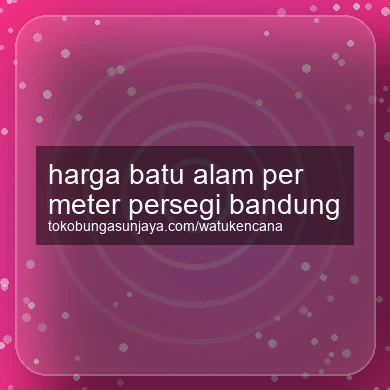 Harga Batu Alam Per Meter Persegi Bandung