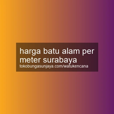 Harga Batu Alam Per Meter Surabaya