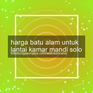 Harga Batu Alam Untuk Lantai Kamar Mandi Solo