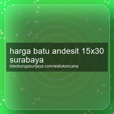 Harga Batu Andesit 15x30 Surabaya