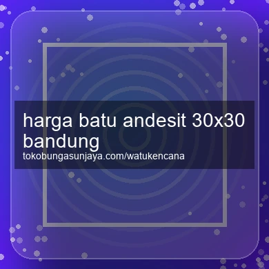 Harga Batu Andesit 30x30 Bandung