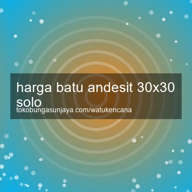 Harga Batu Andesit 30x30 Solo