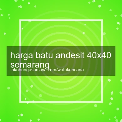Harga Batu Andesit 40x40 Semarang