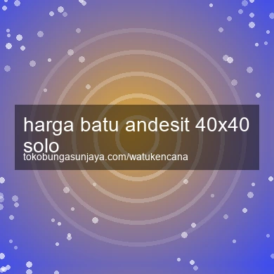 Harga Batu Andesit 40x40 Solo