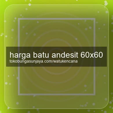 Harga Batu Andesit 60x60