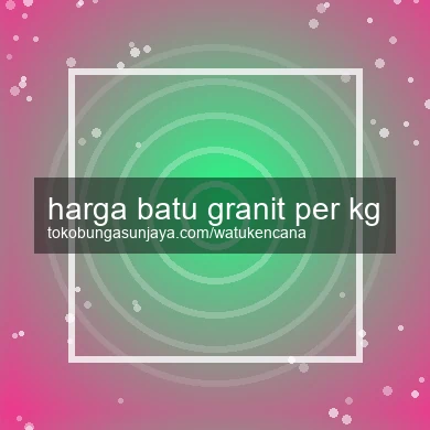 Harga Batu Granit Per Kg