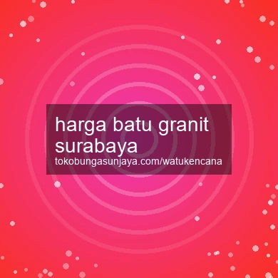 Harga Batu Granit Surabaya