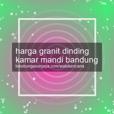 Harga Granit Dinding Kamar Mandi Bandung