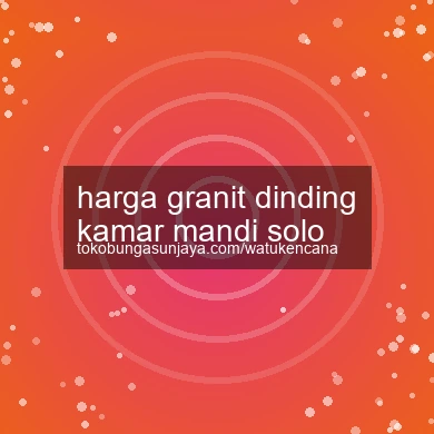 Harga Granit Dinding Kamar Mandi Solo