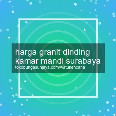 Harga Granit Dinding Kamar Mandi Surabaya