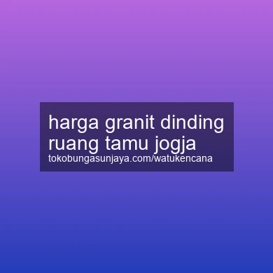 Harga Granit Dinding Ruang Tamu Jogja