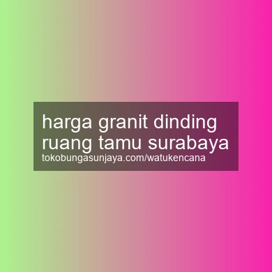 Harga Granit Dinding Ruang Tamu Surabaya