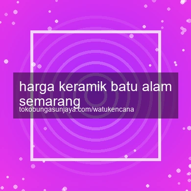 Harga Keramik Batu Alam Semarang