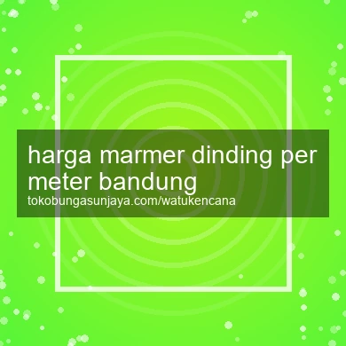 Harga Marmer Dinding Per Meter Bandung