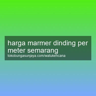 Harga Marmer Dinding Per Meter Semarang