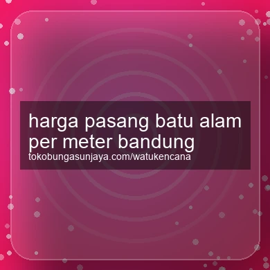 Harga Pasang Batu Alam Per Meter Bandung