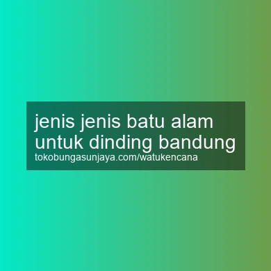 Jenis Jenis Batu Alam Untuk Dinding Bandung
