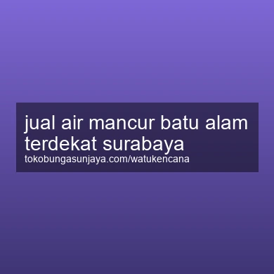 Jual Air Mancur Batu Alam Terdekat Surabaya